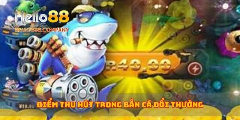Điểm thu hút trong bắn cá đổi thưởng